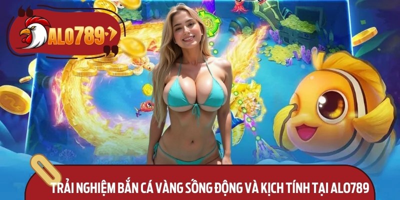 Bắn Cá Vàng Alo789 – Trải Nghiệm Đỉnh Cao Giải Trí 2 Trải nghiệm bắn cá vàng sống động và kịch tính tại Alo789